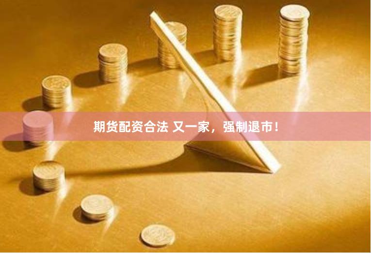 期货配资合法 又一家，强制退市！
