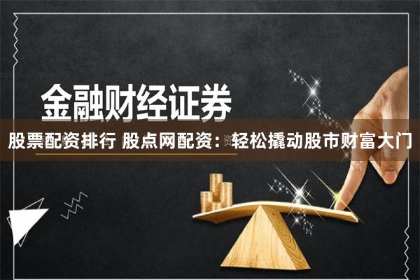 股票配资排行 股点网配资：轻松撬动股市财富大门