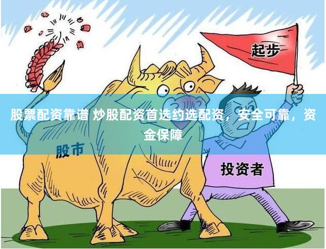 股票配资靠谱 炒股配资首选约选配资，安全可靠，资金保障