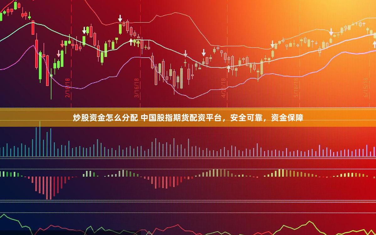 炒股资金怎么分配 中国股指期货配资平台，安全可靠，资金保障