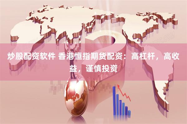 炒股配资软件 香港恒指期货配资：高杠杆，高收益，谨慎投资