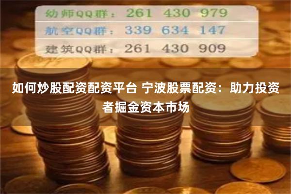 如何炒股配资配资平台 宁波股票配资：助力投资者掘金资本市场