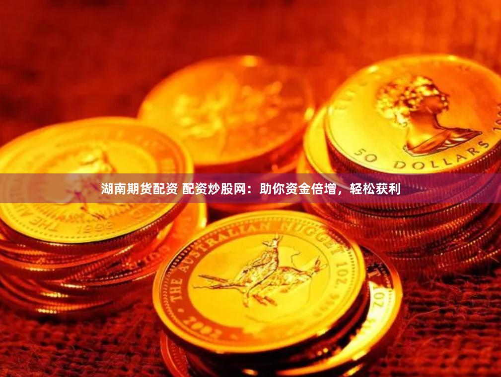 湖南期货配资 配资炒股网：助你资金倍增，轻松获利