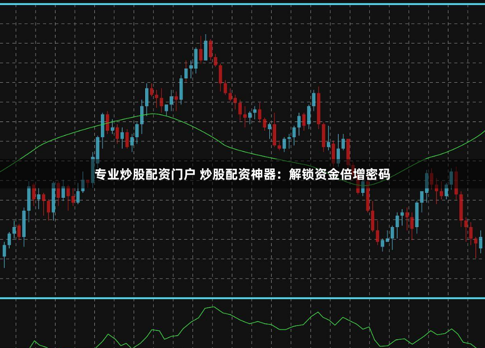专业炒股配资门户 炒股配资神器：解锁资金倍增密码