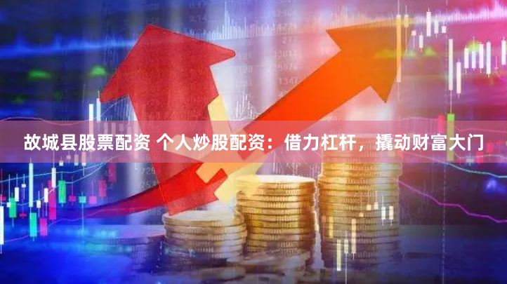 故城县股票配资 个人炒股配资：借力杠杆，撬动财富大门