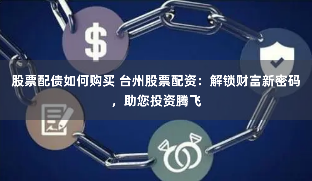 股票配债如何购买 台州股票配资：解锁财富新密码，助您投资腾飞