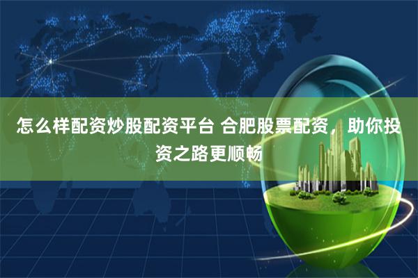 怎么样配资炒股配资平台 合肥股票配资,助你投资之路更顺畅
