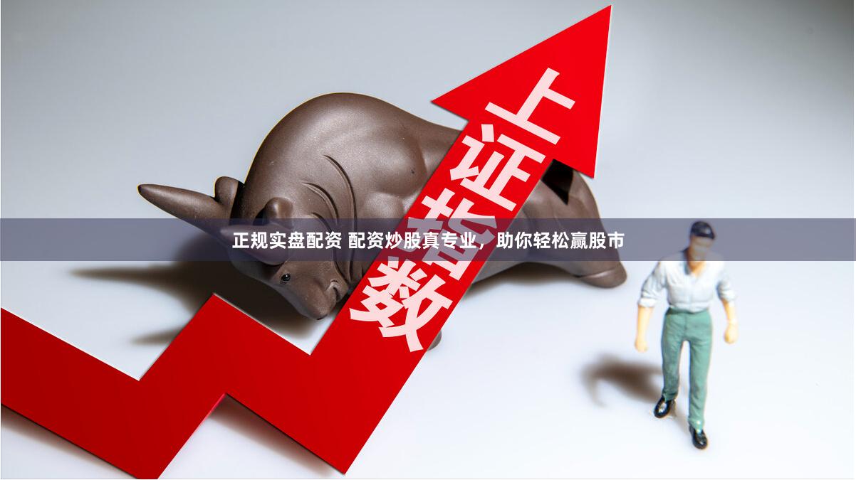 正规实盘配资 配资炒股真专业，助你轻松赢股市