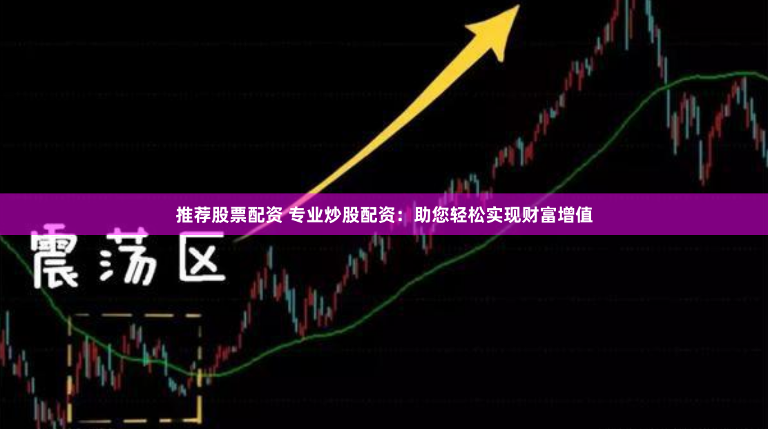推荐股票配资 专业炒股配资：助您轻松实现财富增值