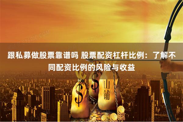 跟私募做股票靠谱吗 股票配资杠杆比例：了解不同配资比例的风险与收益