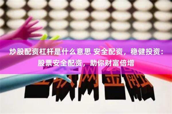 炒股配资杠杆是什么意思 安全配资，稳健投资：股票安全配资，助你财富倍增