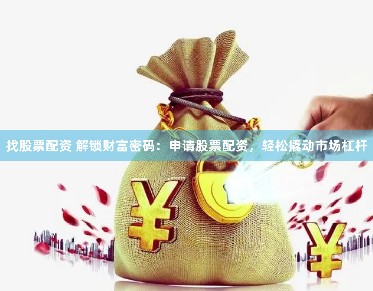 找股票配资 解锁财富密码：申请股票配资，轻松撬动市场杠杆