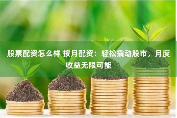 股票配资怎么样 按月配资：轻松撬动股市，月度收益无限可能