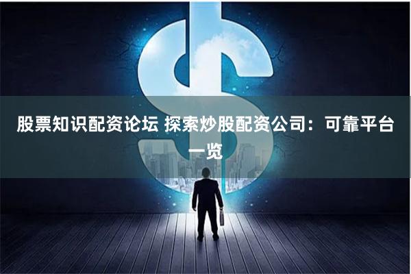 股票知识配资论坛 探索炒股配资公司：可靠平台一览