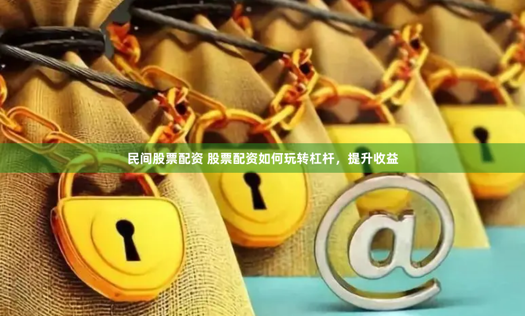 民间股票配资 股票配资如何玩转杠杆，提升收益
