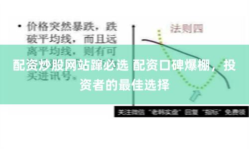 配资炒股网站蹿必选 配资口碑爆棚，投资者的最佳选择
