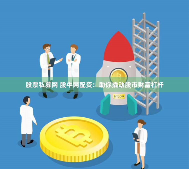 股票私募网 股牛网配资：助你撬动股市财富杠杆
