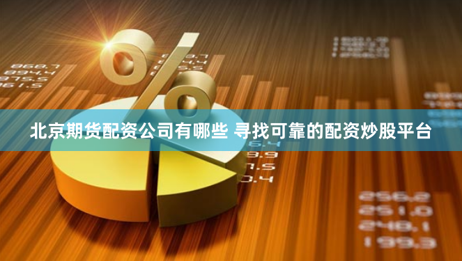 北京期货配资公司有哪些 寻找可靠的配资炒股平台