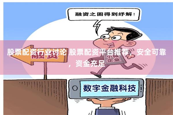 股票配资行业讨论 股票配资平台推荐，安全可靠，资金充足