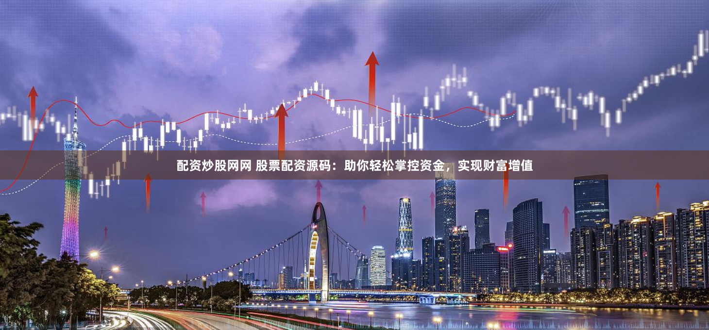 配资炒股网网 股票配资源码：助你轻松掌控资金，实现财富增值