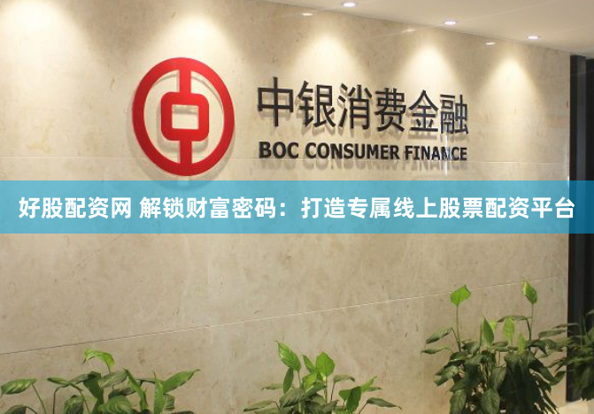 好股配资网 解锁财富密码：打造专属线上股票配资平台