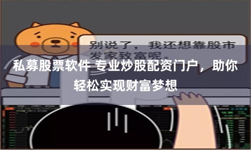 私募股票软件 专业炒股配资门户，助你轻松实现财富梦想