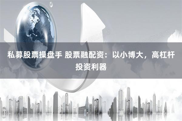私募股票操盘手 股票融配资：以小博大，高杠杆投资利器