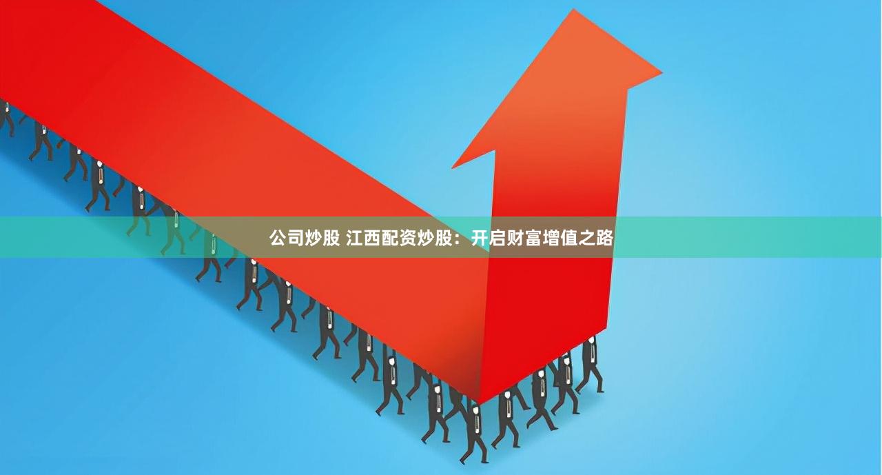 公司炒股 江西配资炒股：开启财富增值之路