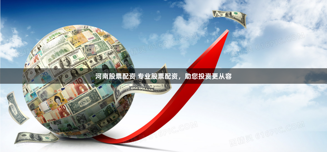 河南股票配资 专业股票配资,助您投资更从容