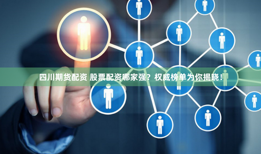 四川期货配资 股票配资哪家强?权威榜单为你揭晓!