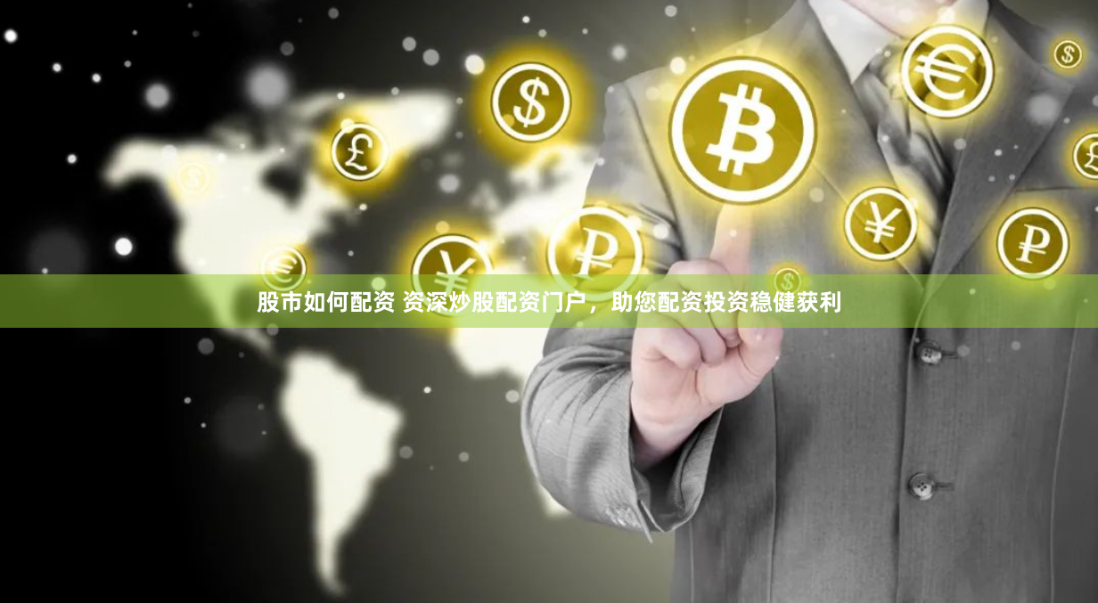 股市如何配资 资深炒股配资门户，助您配资投资稳健获利