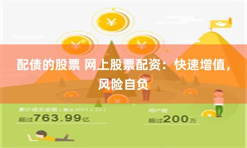 配债的股票 网上股票配资：快速增值，风险自负
