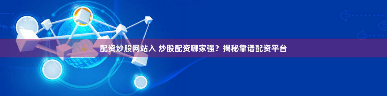 配资炒股网站入 炒股配资哪家强？揭秘靠谱配资平台