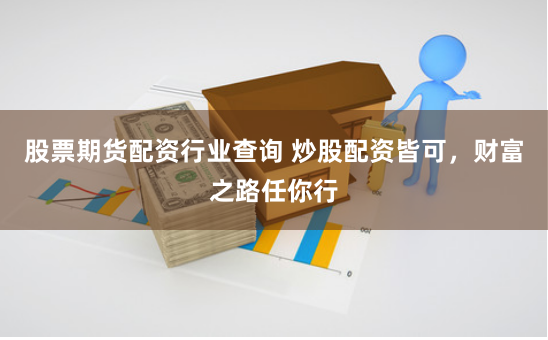 股票期货配资行业查询 炒股配资皆可，财富之路任你行