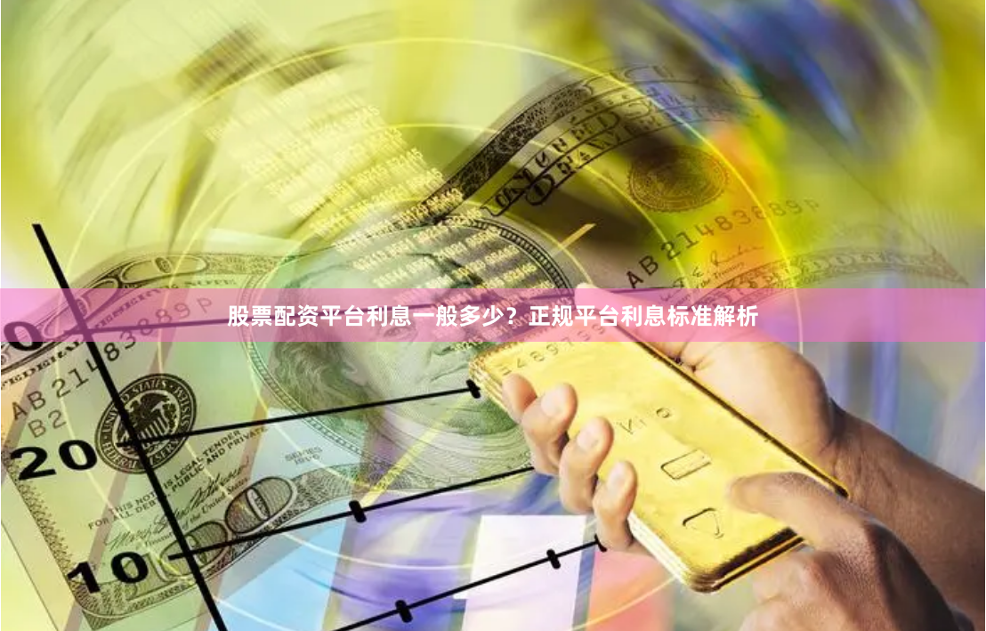 股票配资平台利息一般多少？正规平台利息标准解析