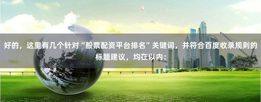好的，这里有几个针对“股票配资平台排名”关键词，并符合百度收录规则的标题建议，均在以内：
