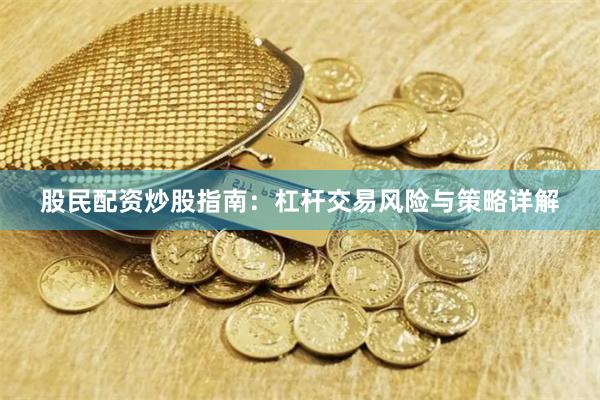 股民配资炒股指南：杠杆交易风险与策略详解