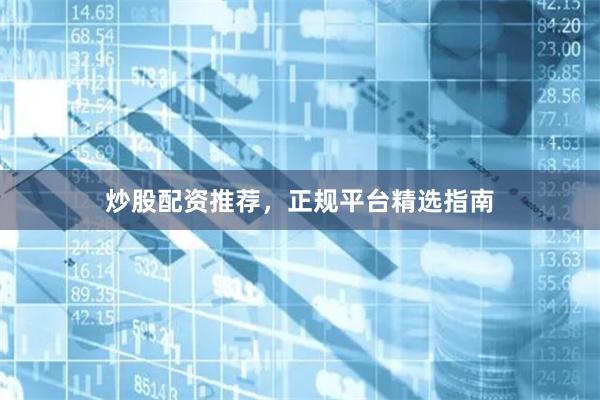 炒股配资推荐，正规平台精选指南
