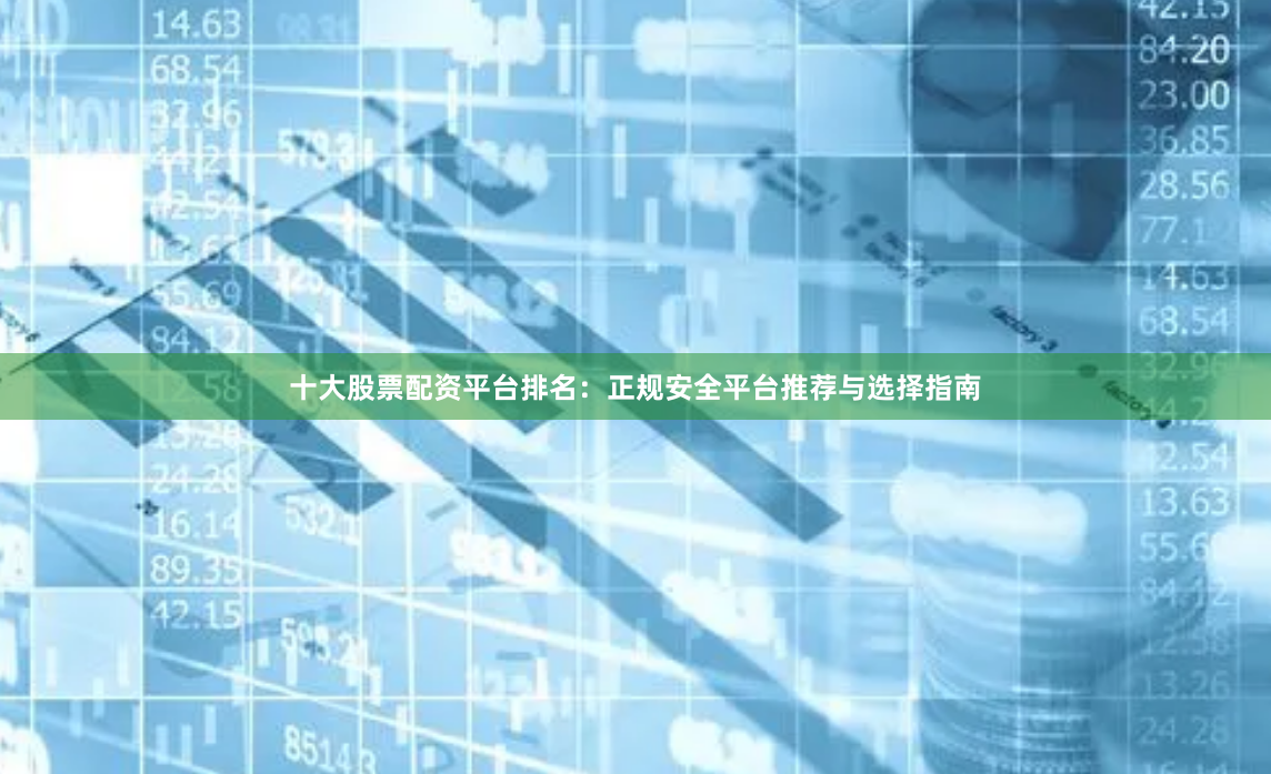 十大股票配资平台排名:正规安全平台推荐与选择指南