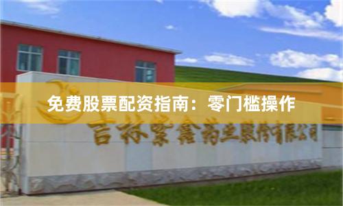 免费股票配资指南：零门槛操作