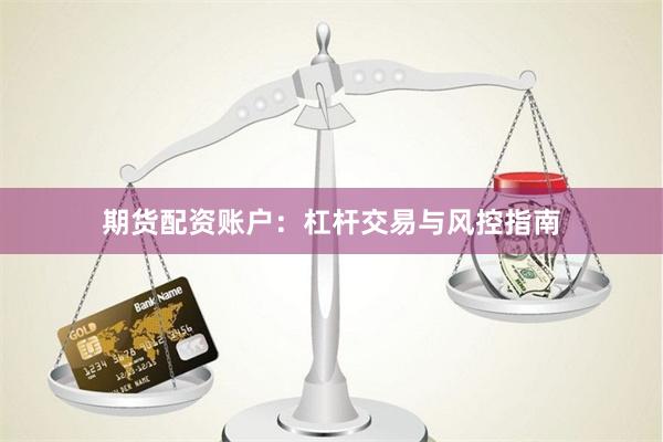期货配资账户：杠杆交易与风控指南