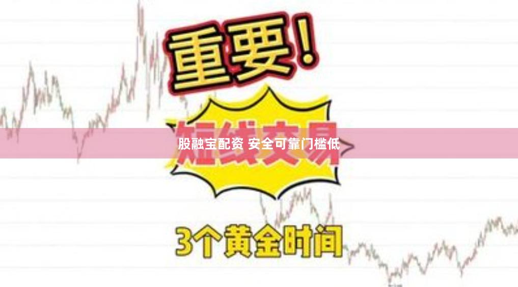 股融宝配资 安全可靠门槛低