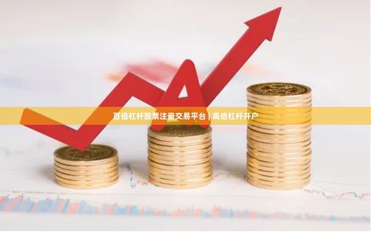 百倍杠杆股票注册交易平台 | 高倍杠杆开户