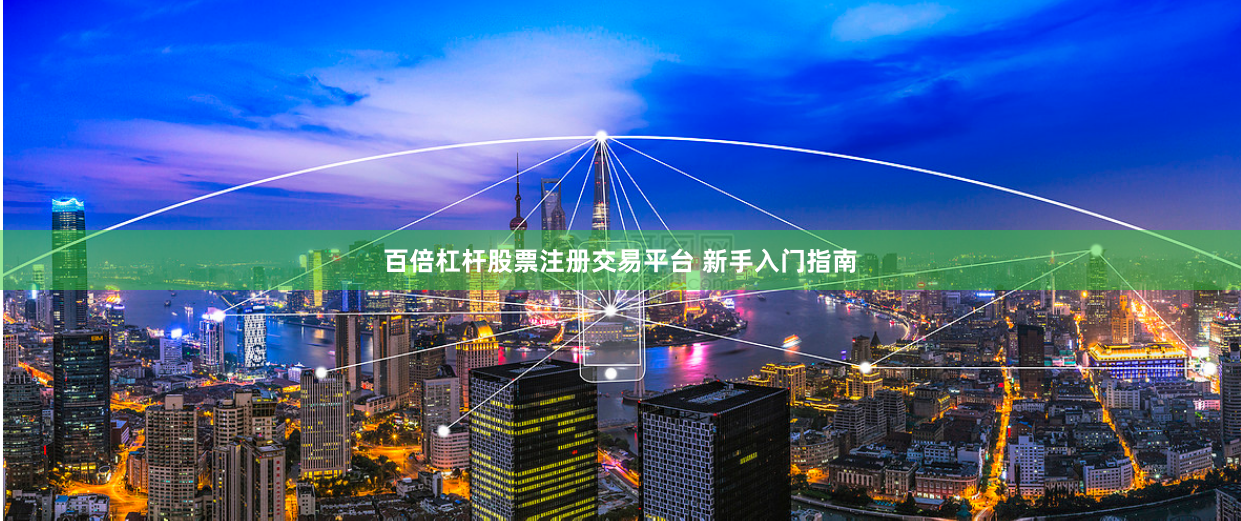 百倍杠杆股票注册交易平台 新手入门指南