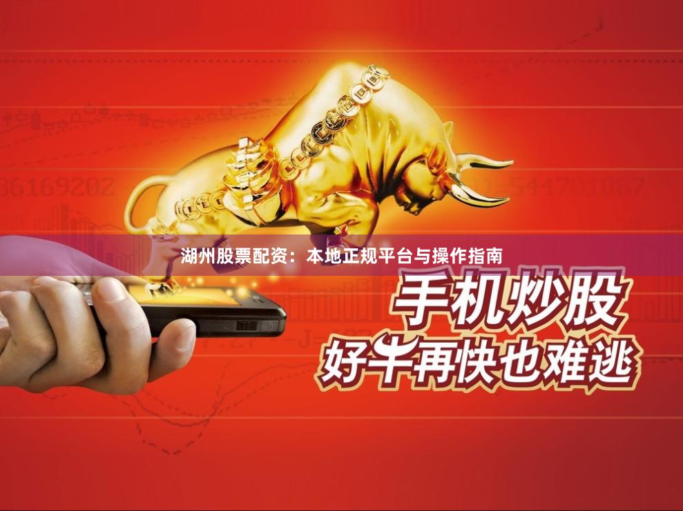 湖州股票配资：本地正规平台与操作指南