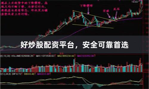 好炒股配资平台，安全可靠首选