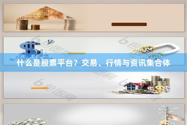 什么是股票平台？交易、行情与资讯集合体