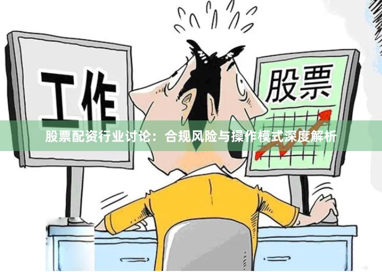 股票配资行业讨论:合规风险与操作模式深度解析