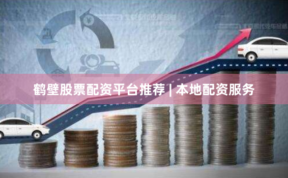 鹤壁股票配资平台推荐 | 本地配资服务