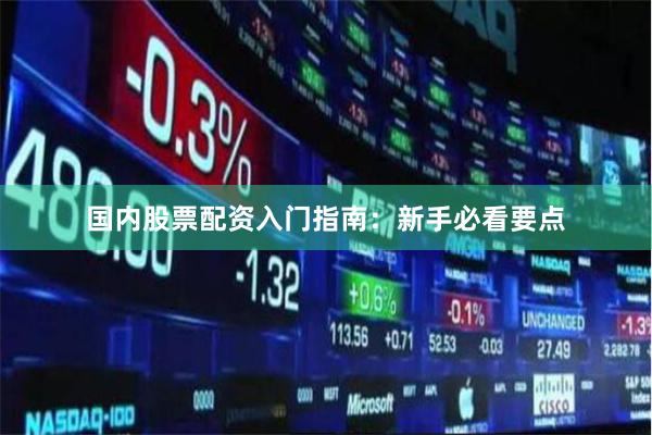 国内股票配资入门指南：新手必看要点